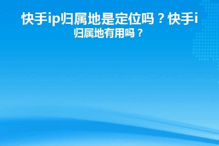 一、快手IP地址的显示及其准确性