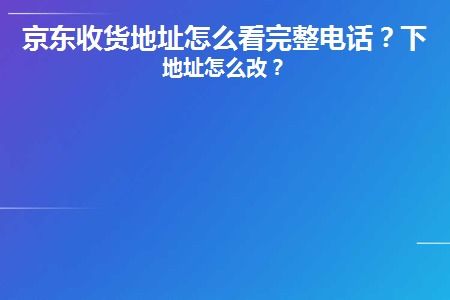 一、京东收货地址怎么堪完整电话？
