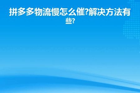 一、 物流慢的处理方法