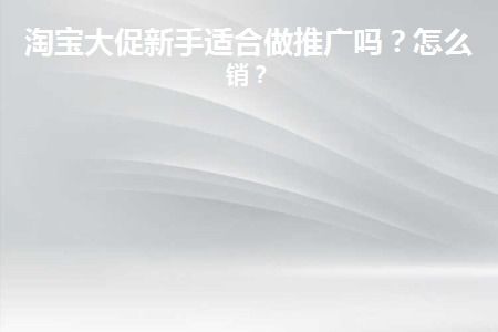 淘宝新店如何推广？适合新手推广的活动有哪些？