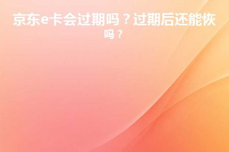 一、京东e卡是否会过期？
